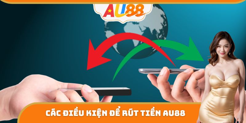 Các điều kiện cần thiết để rút tiền AU88